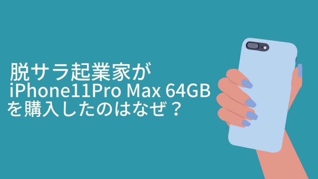 脱サラ起業家が、iPhone 11 Pro Max 64GBを購入したのはなぜ？